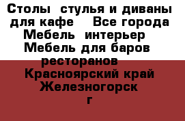 Столы, стулья и диваны для кафе. - Все города Мебель, интерьер » Мебель для баров, ресторанов   . Красноярский край,Железногорск г.